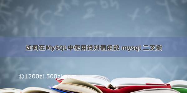 如何在MySQL中使用绝对值函数 mysql 二叉树