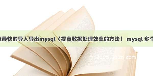 速度最快的导入导出mysql（提高数据处理效率的方法） mysql 多个sql