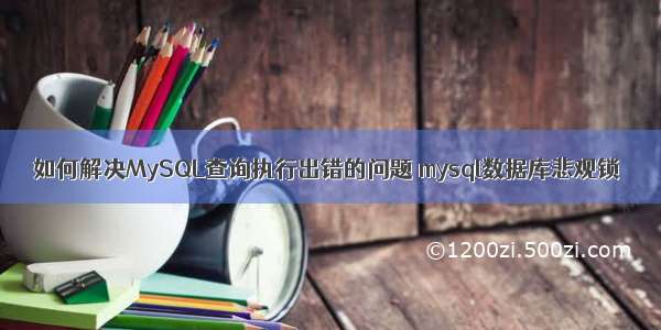 如何解决MySQL查询执行出错的问题 mysql数据库悲观锁