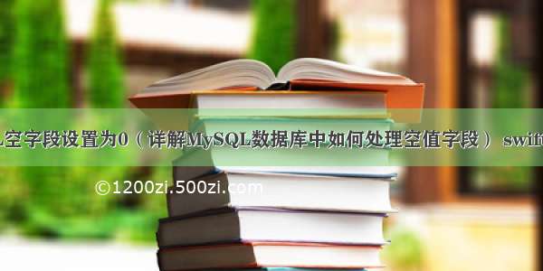 MySQL空字段设置为0（详解MySQL数据库中如何处理空值字段） swift mysql