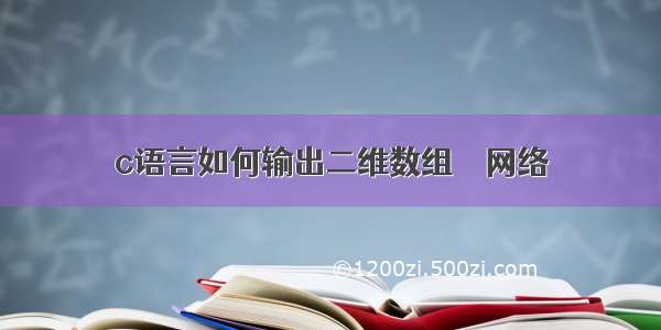 c语言如何输出二维数组 – 网络