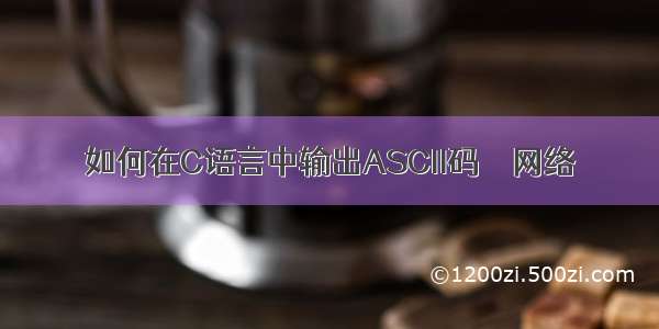 如何在C语言中输出ASCII码 – 网络