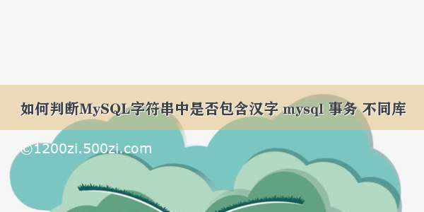 如何判断MySQL字符串中是否包含汉字 mysql 事务 不同库