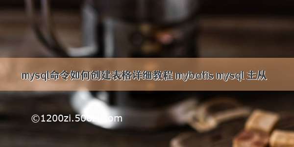 mysql命令如何创建表格详细教程 mybatis mysql 主从