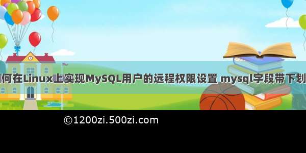 如何在Linux上实现MySQL用户的远程权限设置 mysql字段带下划线