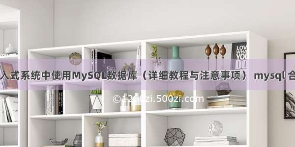 如何在嵌入式系统中使用MySQL数据库（详细教程与注意事项） mysql 合并列查询