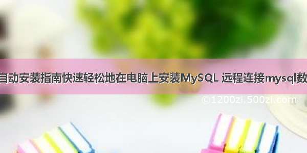 MySQL自动安装指南快速轻松地在电脑上安装MySQL 远程连接mysql数据库工具