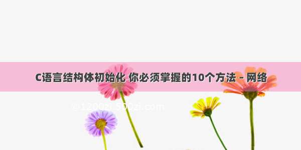 C语言结构体初始化 你必须掌握的10个方法 – 网络