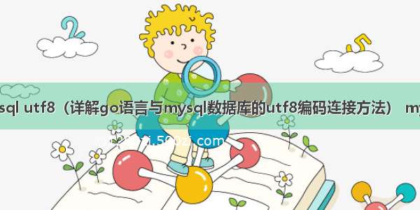 go连接mysql utf8（详解go语言与mysql数据库的utf8编码连接方法） mysql 所有列