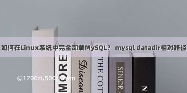 如何在Linux系统中完全卸载MySQL？ mysql datadir相对路径