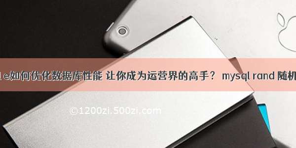 mysql e如何优化数据库性能 让你成为运营界的高手？ mysql rand 随机函数