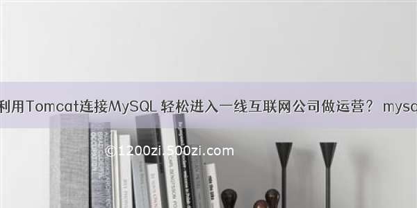 技能提升如何利用Tomcat连接MySQL 轻松进入一线互联网公司做运营？ mysql.sock被删除