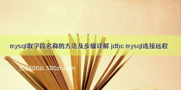 mysql取字段名称的方法及步骤详解 jdbc mysql连接远程