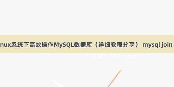 如何在Linux系统下高效操作MySQL数据库（详细教程分享） mysql join 查询结果