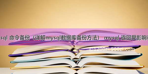 mysql 命令备份（详解mysql数据库备份方法） mysql 返回受影响行数