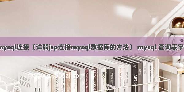 jsp与mysql连接（详解jsp连接mysql数据库的方法） mysql 查询表字段数量