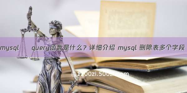 mysql – query函数是什么？详细介绍 mysql 删除表多个字段