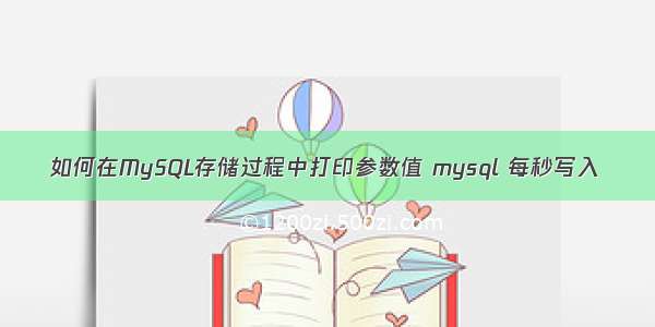 如何在MySQL存储过程中打印参数值 mysql 每秒写入