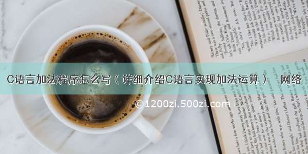 C语言加法程序怎么写（详细介绍C语言实现加法运算） – 网络