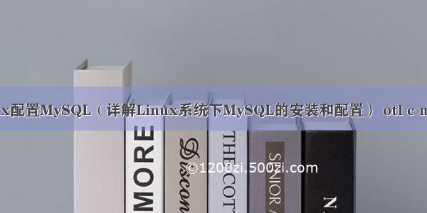 Linux配置MySQL（详解Linux系统下MySQL的安装和配置） otl c mysql