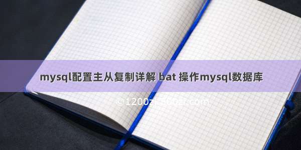 mysql配置主从复制详解 bat 操作mysql数据库