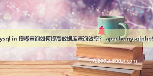 mysql in 模糊查询如何提高数据库查询效率？ apachemysqlphp5.4