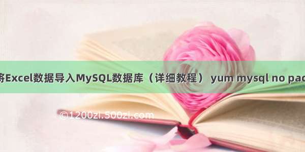 如何将Excel数据导入MySQL数据库（详细教程） yum mysql no package