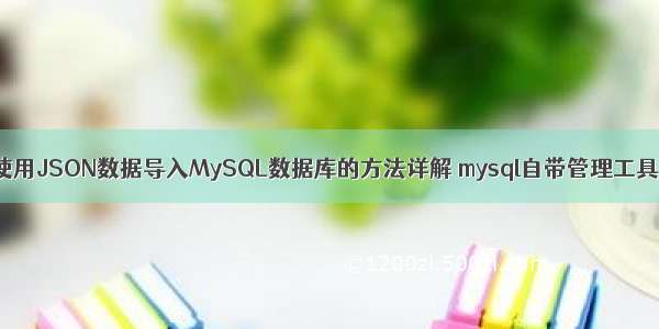 使用JSON数据导入MySQL数据库的方法详解 mysql自带管理工具