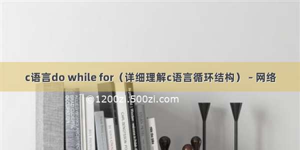 c语言do while for（详细理解c语言循环结构） – 网络