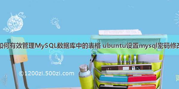 如何有效管理MySQL数据库中的表格 ubuntu设置mysql密码修改