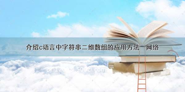 介绍c语言中字符串二维数组的应用方法 – 网络