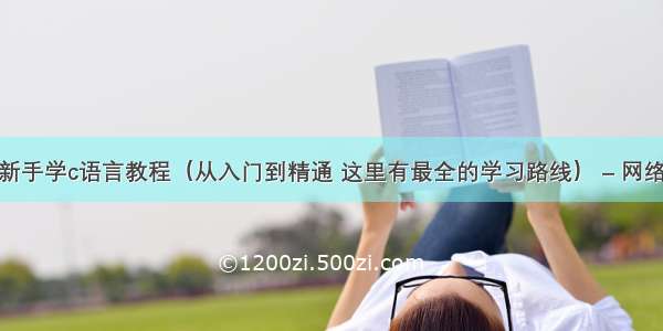 新手学c语言教程（从入门到精通 这里有最全的学习路线） – 网络