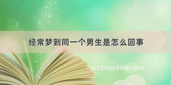 经常梦到同一个男生是怎么回事