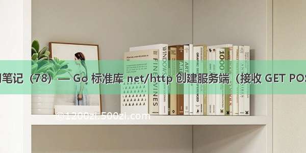 Go 学习笔记（78）— Go 标准库 net/http 创建服务端（接收 GET POST 请求）