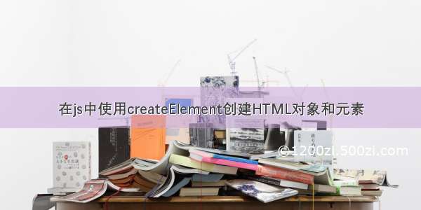 在js中使用createElement创建HTML对象和元素