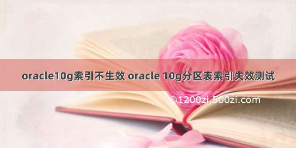 oracle10g索引不生效 oracle 10g分区表索引失效测试