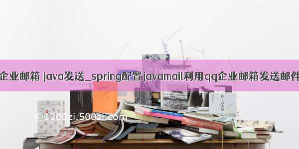 qq企业邮箱 java发送_spring配置javamail利用qq企业邮箱发送邮件。