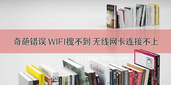 奇葩错误 WIFI搜不到 无线网卡连接不上