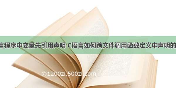 c语言程序中变量先引用声明 C语言如何跨文件调用函数定义中声明的变量