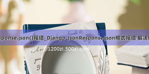 python response.json()报错_Django  JsonResponse json格式报错 解决Django响应