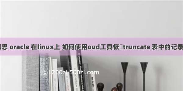 oracle oud什么意思 oracle 在linux上 如何使用oud工具恢復truncate 表中的记录? 超急!请帮帮忙...