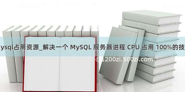 织梦mysql占用资源_解决一个 MySQL 服务器进程 CPU 占用 100%的技术笔记