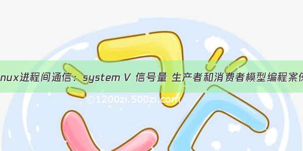 linux进程间通信：system V 信号量 生产者和消费者模型编程案例