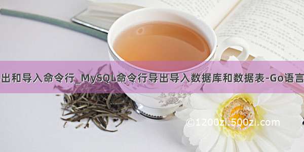 mysql表导出和导入命令行_MySQL命令行导出导入数据库和数据表-Go语言中文社区...