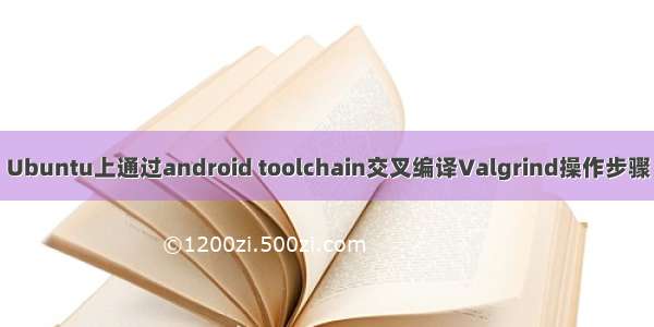 Ubuntu上通过android toolchain交叉编译Valgrind操作步骤