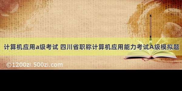 计算机应用a级考试 四川省职称计算机应用能力考试A级模拟题