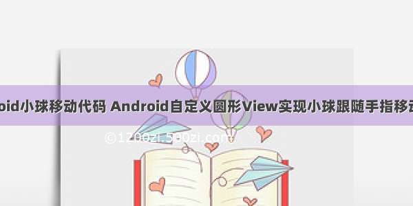android小球移动代码 Android自定义圆形View实现小球跟随手指移动效果