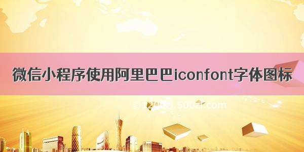 微信小程序使用阿里巴巴iconfont字体图标