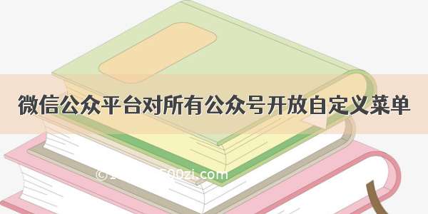 微信公众平台对所有公众号开放自定义菜单