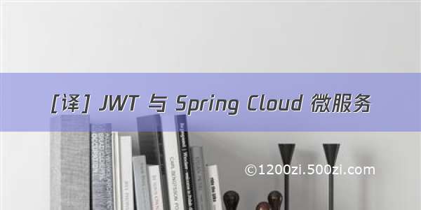 [译] JWT 与 Spring Cloud 微服务